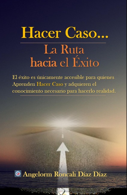 Hacer Caso...La Ruta hacia el Éxito (AUTOAYUDA, #1) - Angelorm Roncali Díaz Díaz