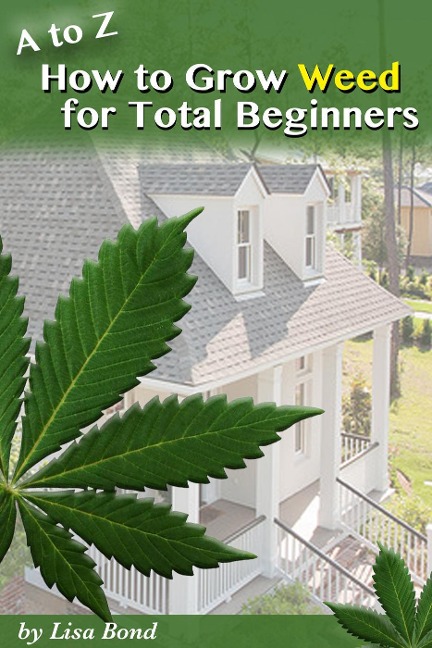 A to Z How to Grow Weed at Home for Total Beginners - Lisa Bond