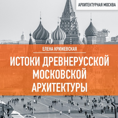 Istoki drevnerusskoj Moskovskoj arhitektury - Elena Krizhevskaya
