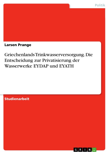 Griechenlands Trinkwasserversorgung. Die Entscheidung zur Privatisierung der Wasserwerke EYDAP und EYATH - Larsen Prange