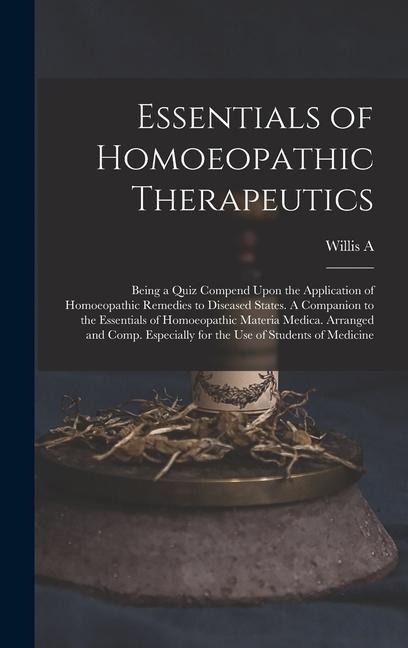 Essentials of Homoeopathic Therapeutics; Being a Quiz Compend Upon the Application of Homoeopathic Remedies to Diseased States. A Companion to the Essentials of Homoeopathic Materia Medica. Arranged and Comp. Especially for the use of Students of Medicine - Willis a Dewey