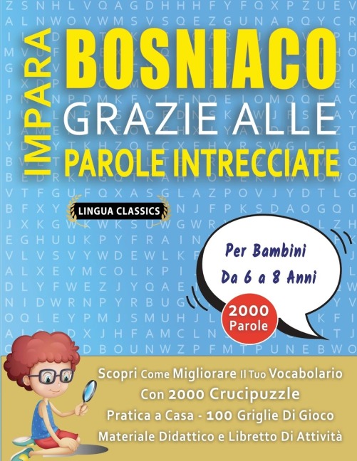 IMPARA BOSNIACO GRAZIE ALLE PAROLE INTRECCIATE - Per Bambini Da 6 a 8 Anni - Scopri Come Migliorare Il Tuo Vocabolario Con 2000 Crucipuzzle e Pratica a Casa - 100 Griglie Di Gioco - Materiale Didattico e Libretto Di Attività - Lingua Classics
