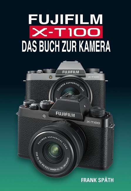 FUJIFILM X-T100 DAS BUCH ZUR KAMERA - Frank Späth