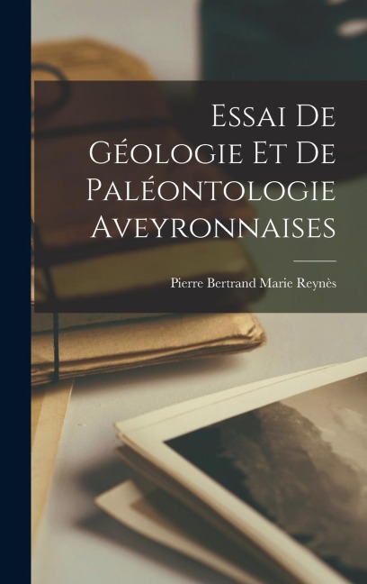 Essai de Géologie et de Paléontologie Aveyronnaises - Pierre Bertrand Marie Reynès