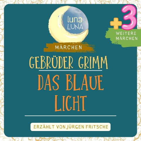 Gebrüder Grimm: Das blaue Licht plus drei weitere Märchen - Gebrüder Grimm, Luna Luna