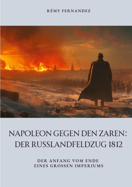Napoleon gegen den Zaren: Der Russlandfeldzug 1812 - Rémy Fernandez