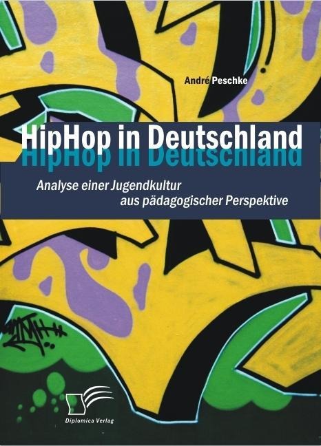HipHop in Deutschland: Analyse einer Jugendkultur aus pädagogischer Perspektive - André Peschke