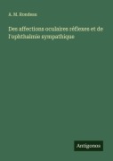 Cover-Bild zum Titel 'Des affections oculaires réflexes et de l'ophthalmie sympathique' von 'A. M. Rondeau'