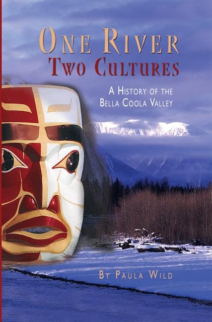 One River, Two Cultures: A History of the Bella Coola Valley - Paula Wild
