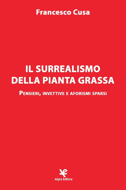 Il surrealismo della pianta grassa. Pensieri, invettive e aforismi sparsi - Francesco Cusa