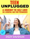 Teen Unplugged: A Journey to Self-Love in a Digital Age For Teenagers (Self-Love, Self Discovery, & self Confidence, #3) - Dizzy Davidson