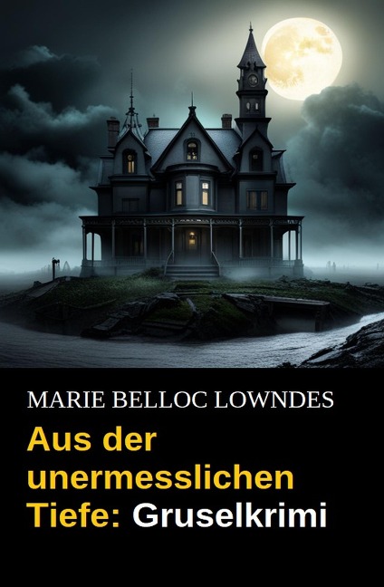 Aus der unermesslichen Tiefe: Gruselkrimi - Marie Belloc Lowndes