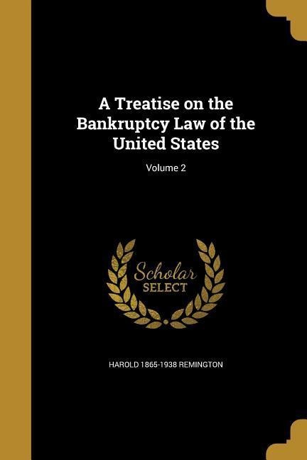 A Treatise on the Bankruptcy Law of the United States; Volume 2 - Harold Remington