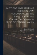 Cover-Bild zum Titel 'Motions and Rules at Common law, According to the Practice of the Courts of Common Pleas of Pennsylvania' von 'James T. Mitchell, William Delaware Neilson'