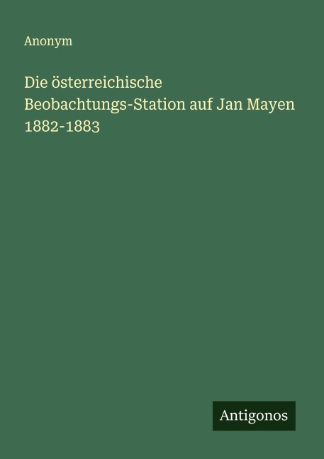 Die österreichische Beobachtungs-Station auf Jan Mayen 1882-1883 - Anonym