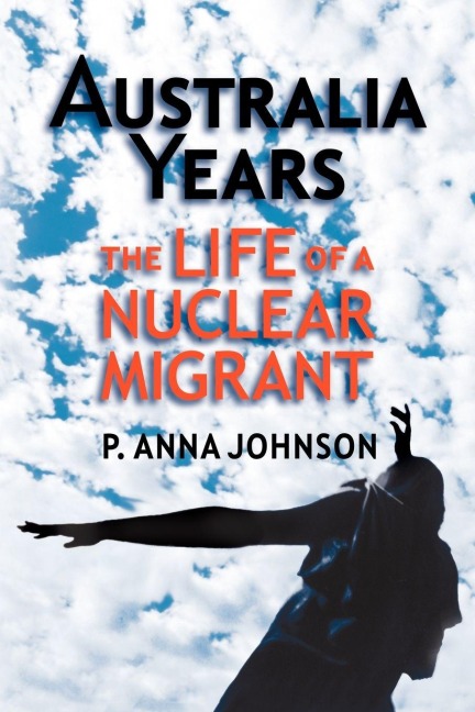 AUSTRALIA YEARS The Life of a Nuclear Migrant - P. Anna Johnson