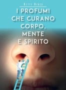 I profumi che curano corpo, mente e spirito - Ketty Renzo