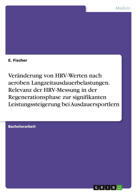 Veränderung von HRV-Werten nach aeroben Langzeitausdauerbelastungen. Relevanz der HRV-Messung in der Regenerationsphase zur signifikanten Leistungssteigerung bei Ausdauersportlern - E. Fischer