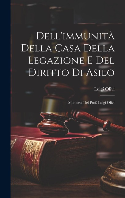 Dell'immunità Della Casa Della Legazione E Del Diritto Di Asilo: Memoria Del Prof. Luigi Olivi - Luigi Olivi