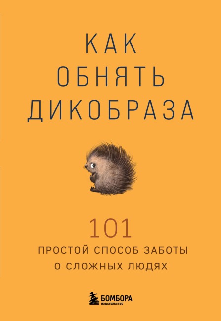 Kak obnyat dikobraza. 101 prostoy sposob zaboty o slozhnyh lyudyah - Kollektiv Avtorov