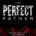 The Perfect Father: The True Story of Chris Watts, His All-American Family, and a Shocking Murder - John Glatt