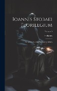 Ioannis Stobaei Florilegium: D Optimorum Librorum Fidem Editum; Volume 3 - Stobaeus