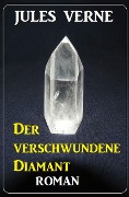 Der verschwundene Diamant: Roman - Jules Verne