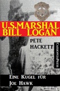 U.S. Marshal Bill Logan 19: Eine Kugel für Joe Hawk - Pete Hackett