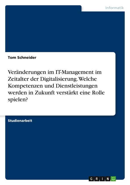 Veränderungen im IT-Management im Zeitalter der Digitalisierung. Welche Kompetenzen und Dienstleistungen werden in Zukunft verstärkt eine Rolle spielen? - Tom Schneider
