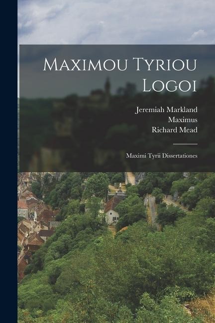 Maximou Tyriou Logoi: Maximi Tyrii Dissertationes - Maximus (of Tyre), Jeremiah Markland, Richard Mead