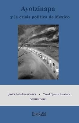 Ayotzinapa y la crisis política de México - Yared Elguera Fernández, Javier Balladares Gómez