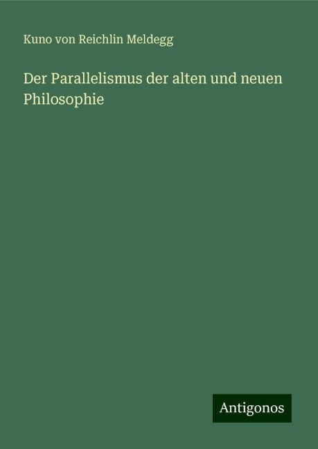 Der Parallelismus der alten und neuen Philosophie - Kuno von Reichlin Meldegg