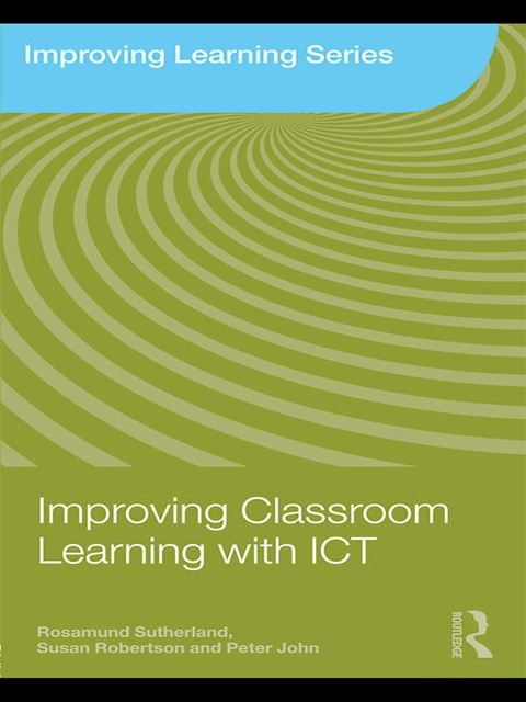 Improving Classroom Learning with ICT - Rosamund Sutherland, Peter John, Susan Robertson