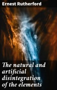 Cover-Bild zum Titel 'The natural and artificial disintegration of the elements' von 'Ernest Rutherford'