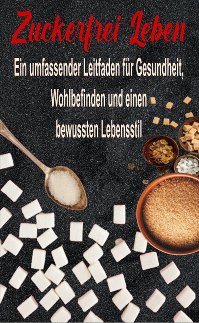 Zuckerfrei Leben: Ein umfassender Leitfaden für Gesundheit, Wohlbefinden und einen bewussten Lebensstil - Atelier Gourmand