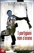 Cover-Bild zum Titel 'I partigiani non c'erano' von 'Germano Rubbi'