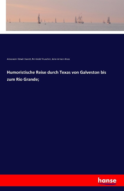 Humoristische Reise durch Texas von Galveston bis zum Rio Grande; - Alexander Edwin Sweet, Reinhold Teuscher, John Armon Knox