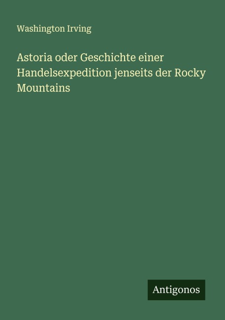 Astoria oder Geschichte einer Handelsexpedition jenseits der Rocky Mountains - Washington Irving