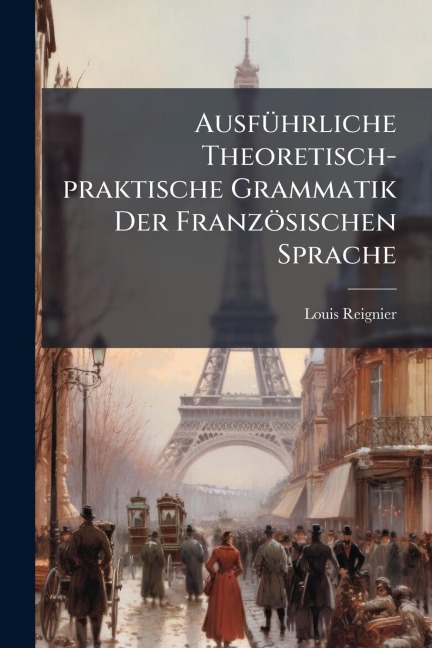 AusfÃ1/4hrliche Theoretisch-praktische Grammatik Der Französischen Sprache - Louis Reignier