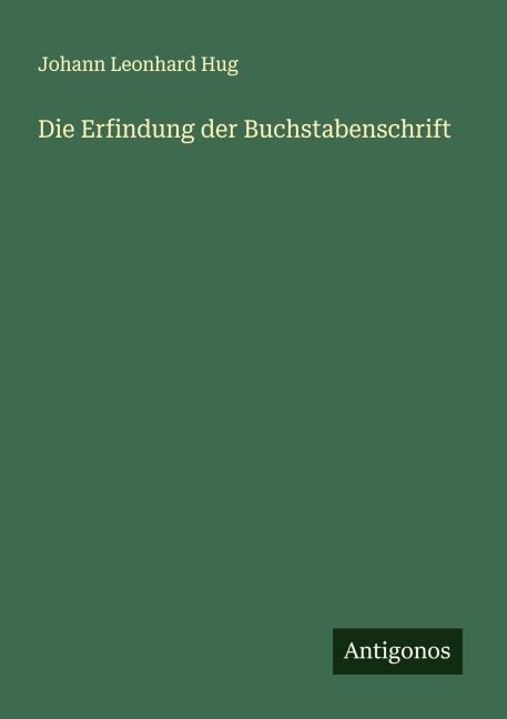 Die Erfindung der Buchstabenschrift - Johann Leonhard Hug