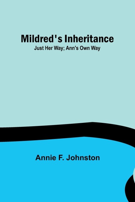 Mildred's Inheritance; Just Her Way; Ann's Own Way - Annie F. Johnston