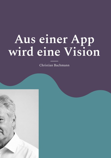 Aus einer App wird eine Vision - Christian Bachmann