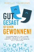 Cover-Bild zum Titel 'GUT GESAGT IST SCHON GEWONNEN! Wortschatz erweitern und Ausdrucksweise verbessern: Wie Sie mit Kommunikation und Rhetorik Ihre Mitmenschen von sich überzeugen inkl. 30-Tage-Challenge' von 'Markus Feldmann'