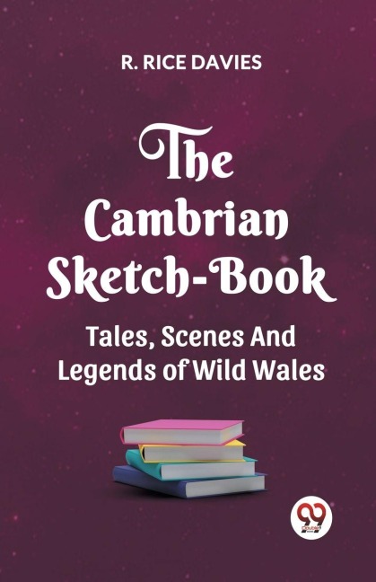 THE CAMBRIAN SKETCH-BOOK TALES, SCENES, AND LEGENDS OF WILD WALES - R. Rice Davies