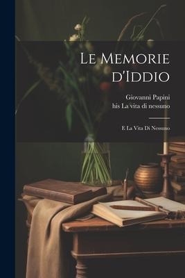 Le memorie d'Iddio; e La vita di nessuno - Giovanni Papini, His Vita Di La Nessuno
