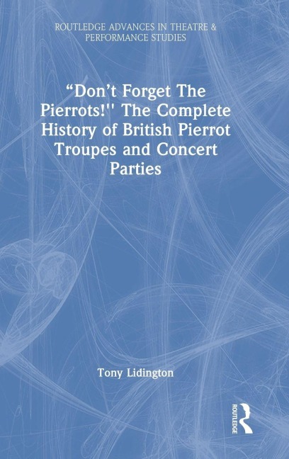 "Don't Forget The Pierrots!'' The Complete History of British Pierrot Troupes & Concert Parties - Tony Lidington