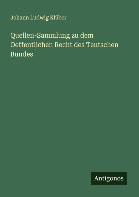 Quellen-Sammlung zu dem Oeffentlichen Recht des Teutschen Bundes - Johann Ludwig Klüber