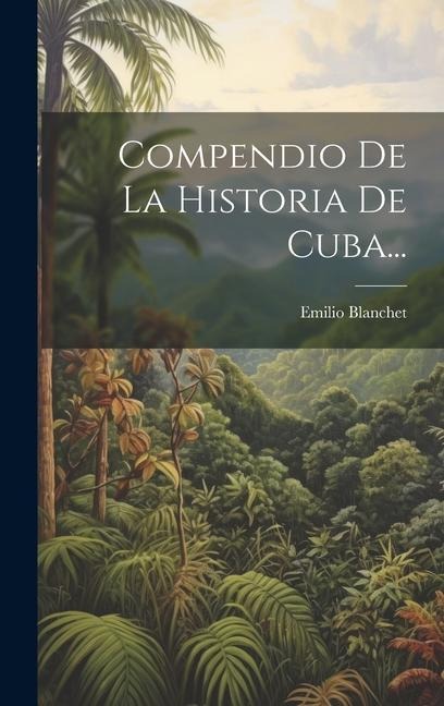 Compendio De La Historia De Cuba... - Emilio Blanchet
