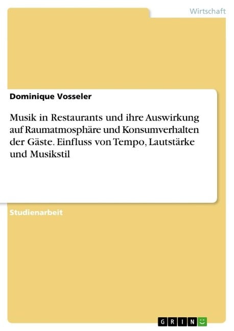 Musik in Restaurants und ihre Auswirkung auf Raumatmosphäre und Konsumverhalten der Gäste. Einfluss von Tempo, Lautstärke und Musikstil - Dominique Vosseler