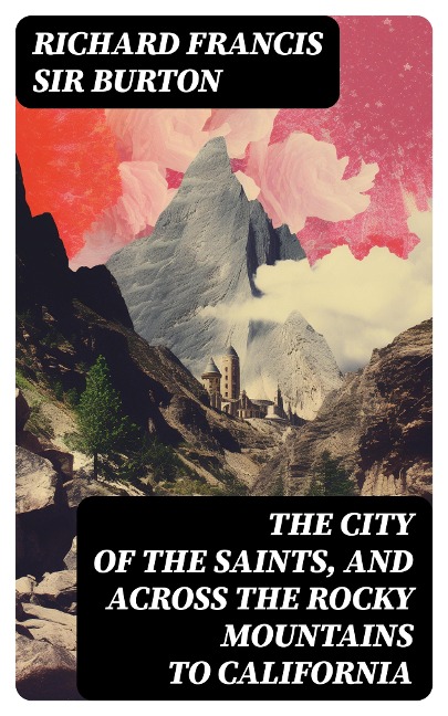 The City of the Saints, and Across the Rocky Mountains to California - Richard Francis Burton